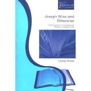 Joseph, Wise and Otherwise The Intersection of Wisdom and Covenant in Genesis 37 50 (Paternoster Biblical Monographs) Lindsay Wilson 9781842271407 Books