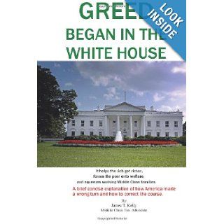 GREED began in the WHITE HOUSE It helps the rich get richer, forces the poor onto welfare, and squeezes working Middle Class families. James T. Kelly 9781492747512 Books