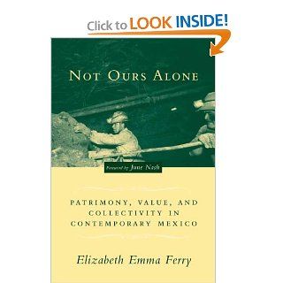 Not Ours Alone Patrimony, Value, and Collectivity in Contemporary Mexico Elizabeth Emma Ferry, June Nash 9780231132398 Books