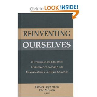 Reinventing Ourselves Interdisciplinary Education, Collaborative Learning, and Experimentation in Higher Education Barbara Leigh Smith, John McCann, Alexander W. Astin 9781882982356 Books