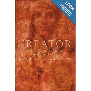 Creator The Revelation of Healing Yourself and Others Mark Earlix 9781893302495 Books