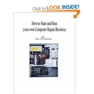 How to start and run your own computer repair business Joe A. Wisinski 9781435701410 Books