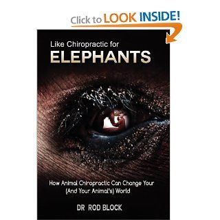 Like Chiropractic For Elephants How Animal Chiropractic Can Change Your (And Your Animal's) World Rod Block 9780983640653 Books