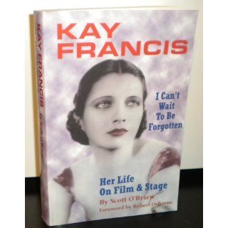 Kay Francis I Can't Wait to Be Forgotten Scott O'Brien 9781593930363 Books