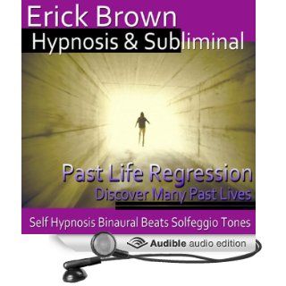 Past Life Regression Hypnosis Discover Your Past, Meditation, Hypnosis, Self Help, Binaural Beats, Solfeggio Tones (Audible Audio Edition) Erick Brown Hypnosis Books