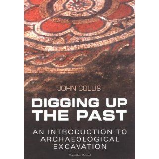 Digging Up the Past An Introduction to Archaeological Excavation John Collis 9780750935128 Books
