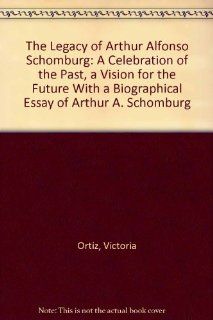 The Legacy of Arthur Alfonso Schomburg A Celebration of the Past, a Vision for the Future With a Biographical Essay of Arthur A. Schomburg (9780871042996) Victoria Ortiz Books