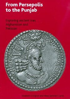 From Persepolis to the Punjab Exploring the Past in in Iran, Afghanistan and Pakistan (9780714111773) Elizabeth Errington, Vesta Sarkhosh Curtis Books