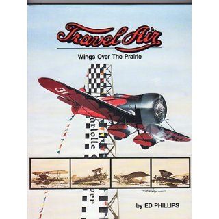 Travel Air Wings over the Prairie Edward H. Phillips, Bob Resley 9780911139006 Books