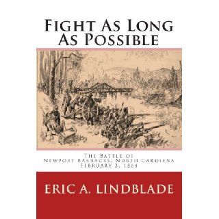 Fight As Long As Possible The Battle of Newport Barracks, North Carolina, February 2, 1864 Eric A. Lindblade 9780982527535 Books