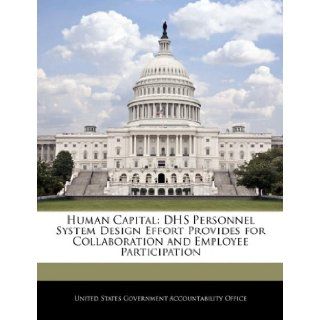 Human Capital DHS Personnel System Design Effort Provides for Collaboration and Employee Participation United States Government Accountability 9781240681464 Books
