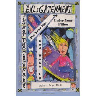 Enlightenment is not the Tooth Fairy Put your ego under your pillow and Wake Up [Paperback] [2011] (Author) Robert Bays Ph.D. Books