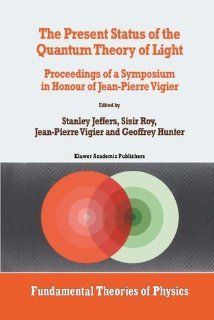 The Present Status of the Quantum Theory of Light Proceedings of a Symposium in Honour of Jean Pierre Vigier (Fundamental Theories of Physics) Stanley Jeffers, sisir Roy, J.P. Vigier, G. Hunter 9780792343370 Books