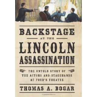 Backstage at the Lincoln Assassination The Untold Story of the Actors and Stagehands at Fords Theatre Thomas A. Bogar 9781621570837 Books