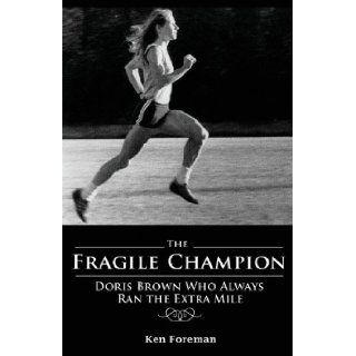 The Fragile Champion Doris Brown Who Always Ran the Extra Mile Ken Foreman 9781598861198 Books