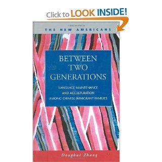 Between Two Generations Language Maintenance and Acculturation Among Chinese Immigrant Families (The New Americans Recent Immigration and American Society) Donghui Zhang 9781593322717 Books