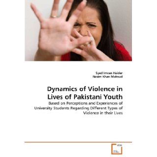 Dynamics of Violence in Lives of Pakistani Youth Based on Perceptions and Experiences of University Students Regarding Different Types of Violence in their Lives Syed Imran Haider, Nasim Khan Mahsud 9783639289091 Books