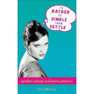 I'd Rather Be Single Than Settle Satisfied Solitude and How to Achieve It Emily Dubberley 9781904132981 Books