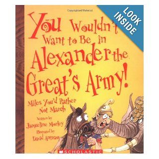 You Wouldn't Want to Be in Alexander the Great's Army Miles You'd Rather Not March Jacqueline Morley, David Antram 9780531123904  Kids' Books