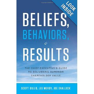 Beliefs, Behaviors, and Results The Chief Executive's Guide to Delivering Superior Shareholder Value Scott Gillis, Lee Mergy, Joe Shalleck 9781608324286 Books