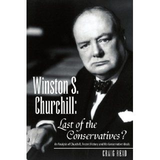 Winston S. Churchill Last of the Conservatives? An Analysis of Churchill, recent history and his Conservative ideals Craig Read 9781425729592 Books