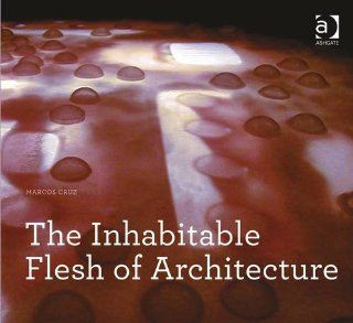 The Inhabitable Flesh of Architecture (Design Research in Architecture) Marcos Cruz 9781409469346 Books