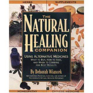The Natural Healing Companion Using Alternative Medicines, What to Buy, How to Take, and When to Combine for Best Results Deborah Wianek, N.D. DEBORAH WIANCEK 9781579542450 Books