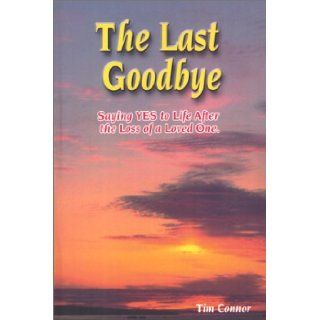 The Last Goodbye, Saying Yes to Life After The Loss of a Loved One Tim Connor 9781930376236 Books