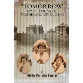 "Tommorrow" My Sister Said; Tomorrow, Never Came Metha Parisien Bercier 9781479784424 Books