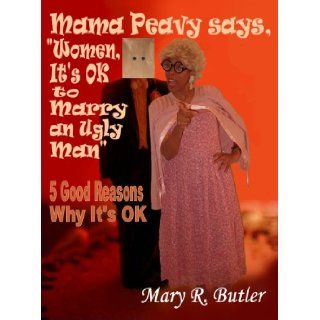 Mama Peavy says, "Women, It's OK to Marry an Ugly Man" Mary R. Butler 9780963696373 Books