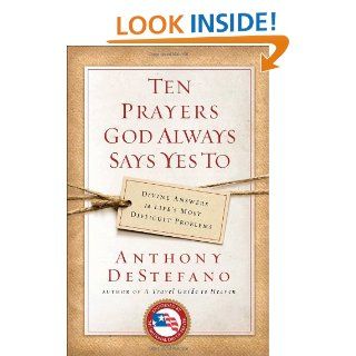 Ten Prayers God Always Says Yes To Divine Answers to Life's Most Difficult Problems Anthony DeStefano 9780385509916 Books
