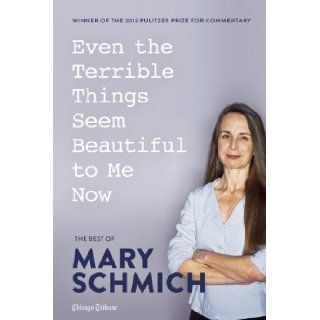 Even the Terrible Things Seem Beautiful to Me Now The Best of Mary Schmich Mary Schmich 9781572841451 Books