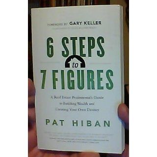 6 Steps to 7 Figures A Real Estate Professional's Guide to Building Wealth and Creating Your Own Destiny Pat Hiban 9781608321742 Books