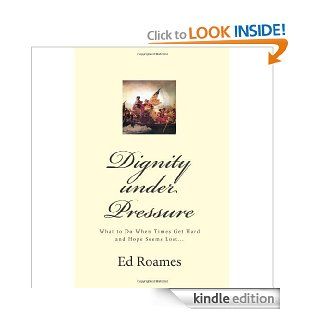 Dignity under Pressure What to Do When Times Get Hard and Hope Seems Lost eBook Ed Roames Kindle Store