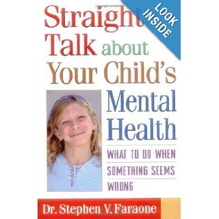 Straight Talk about Your Child's Mental Health What to Do When Something Seems Wrong Stephen V. Faraone PhD 9781572306318 Books