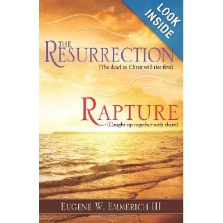 The Resurrection, Rapture The dead in christ shall rise firstCaught up together with them Eugene W Emmerich III 9781612158136 Books