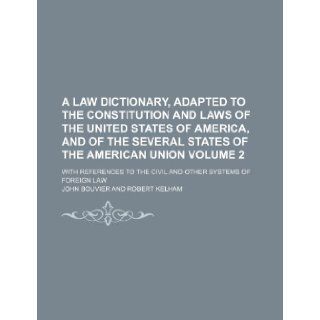 A law dictionary, adapted to the Constitution and laws of the United States of America, and of the several states of the American union Volume 2; withto the civil and other systems of foreign law John Bouvier 9781235913969 Books