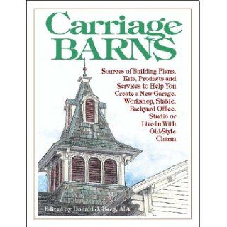 Carriage Barns Sources of Building Plans, Kits, Products and Services to Help You Create a New Garage, Workshop, Stable, Backyard Office, Studio or Live In with Old Style Charm Donald J. Berg 9780966307535 Books
