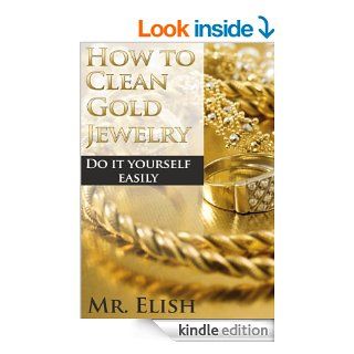 How To Clean Gold Jewelry Make your jewelry look shiny in several simple steps (A PRACTICAL GAIDE) eBook Mr Elish Kindle Store