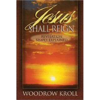 Jesus Shall Reign  Revelation Simply Explained Woodrow Michael Kroll 9781840300208 Books