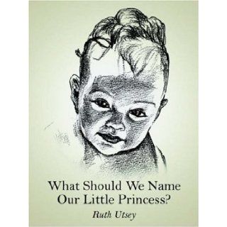 What Should We Name Our Little Princess? Ruth Utsey 9781420829167 Books