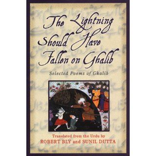 The Lightning Should Have Fallen on Ghalib Selected Poems of Ghalib Ghalib, Robert Bly, Sunil Dutta 9780880016865 Books