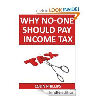 Why No One Should Pay Income Tax   The problem of taxation and what to do about it eBook Colin Phillips Kindle Store