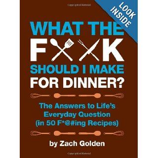 What the F*@# Should I Make for Dinner? The Answers to Lifes Everyday Question (in 50 F*@#ing Recipes) Zach Golden 9780762441778 Books