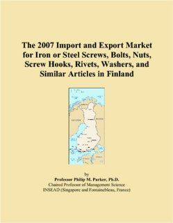 The 2007 Import and Export Market for Iron or Steel Screws, Bolts, Nuts, Screw Hooks, Rivets, Washers, and Similar Articles in Finland Parker, Philip M. 9780546206715 Books