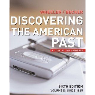Discovering the American Past A Look at the Evidence, Vol. 2 Since 1865 6th (sixth) Edition by Wheeler, William Bruce, Becker, Susan [2006] Books