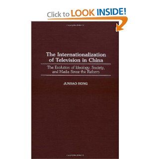 The Internationalization of Television in China The Evolution of Ideology, Society, and Media Since the Reform (Series) Junhao Hong 9780275959982 Books