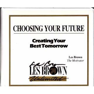 Choosing Your Future Creating Your Best Tomorrow Les Brown Books