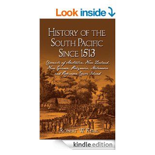 History of the South Pacific since 1513 Chronicle of Australia, New Zealand, New Guinea, Polynesia, Melanesia and Robinson Crusoe Island eBook Robert W. Kirk Kindle Store