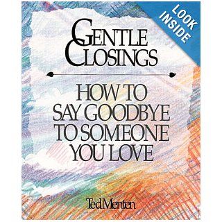 Gentle Closings How To Say Goodbye To Someone You Love Ted Menten 9781561380046 Books